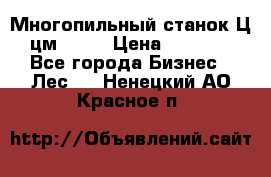  Многопильный станок Ц6 (цм-200) › Цена ­ 550 000 - Все города Бизнес » Лес   . Ненецкий АО,Красное п.